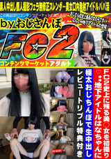 FC2 FC2史上に残る美○女を初撮り?**地下アイドルはなちゃんに極太おじちんぽで生中出し!!